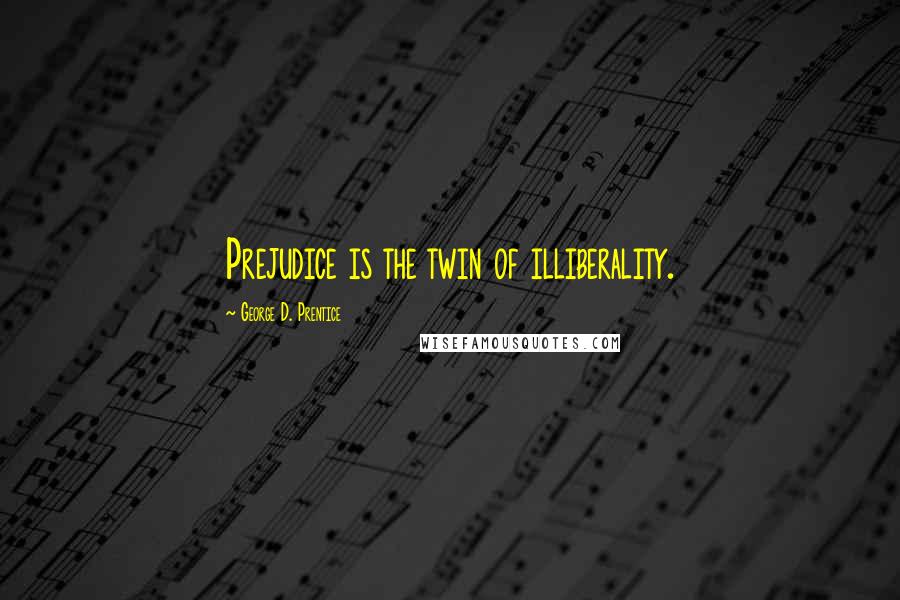 George D. Prentice Quotes: Prejudice is the twin of illiberality.