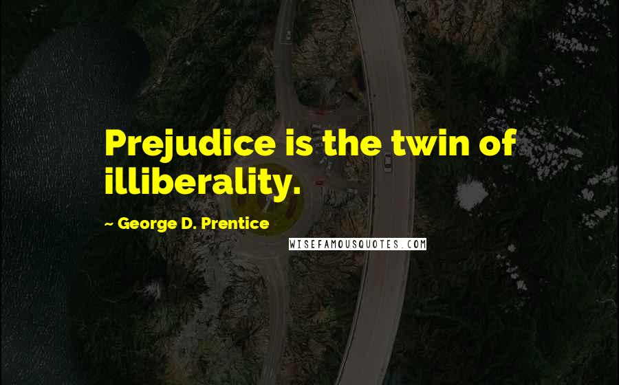George D. Prentice Quotes: Prejudice is the twin of illiberality.