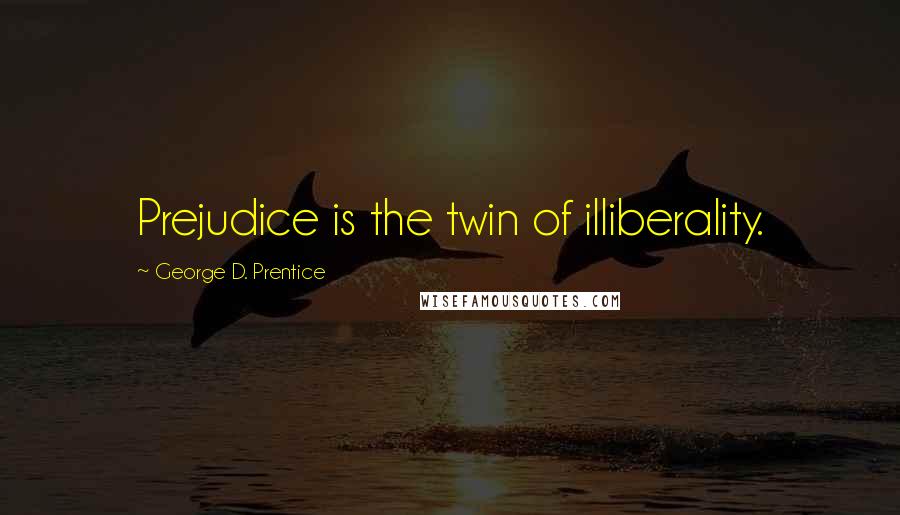 George D. Prentice Quotes: Prejudice is the twin of illiberality.