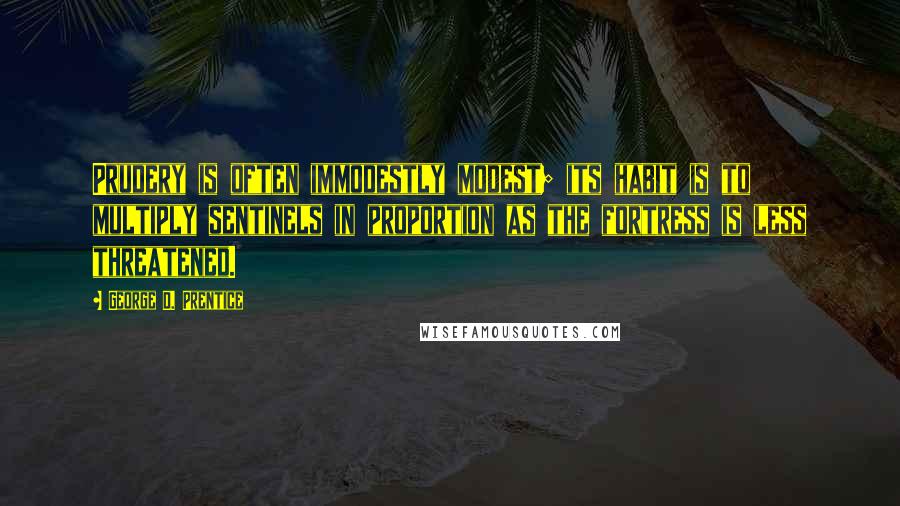 George D. Prentice Quotes: Prudery is often immodestly modest; its habit is to multiply sentinels in proportion as the fortress is less threatened.