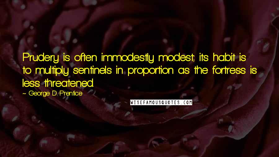 George D. Prentice Quotes: Prudery is often immodestly modest; its habit is to multiply sentinels in proportion as the fortress is less threatened.