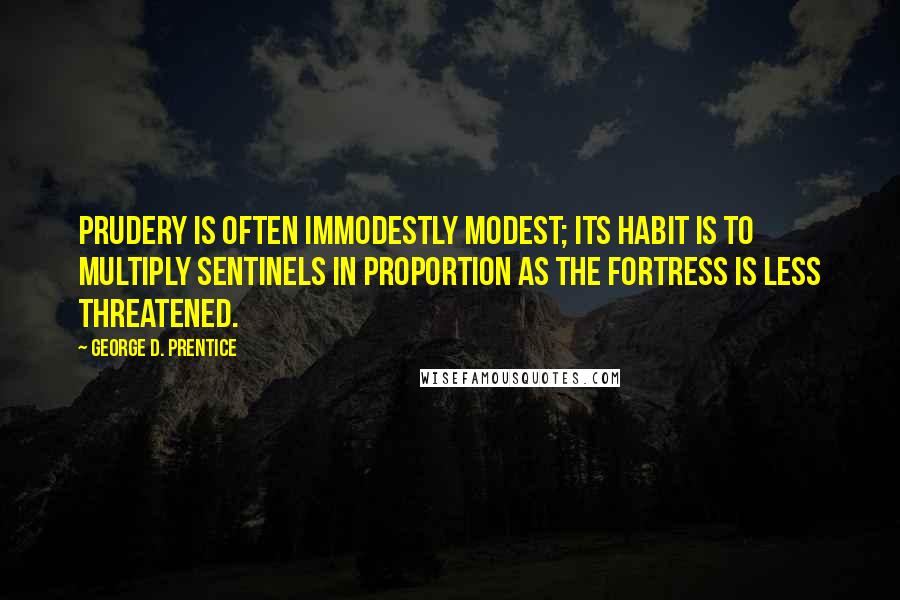 George D. Prentice Quotes: Prudery is often immodestly modest; its habit is to multiply sentinels in proportion as the fortress is less threatened.