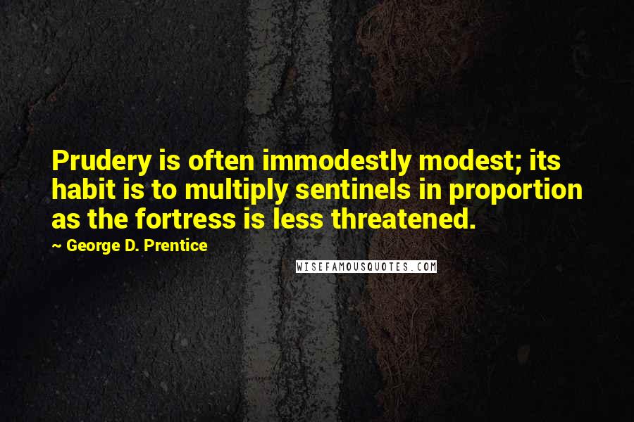 George D. Prentice Quotes: Prudery is often immodestly modest; its habit is to multiply sentinels in proportion as the fortress is less threatened.