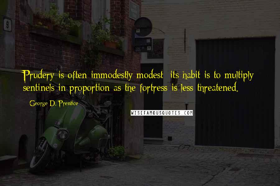 George D. Prentice Quotes: Prudery is often immodestly modest; its habit is to multiply sentinels in proportion as the fortress is less threatened.