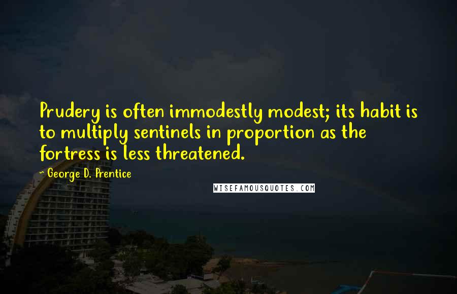 George D. Prentice Quotes: Prudery is often immodestly modest; its habit is to multiply sentinels in proportion as the fortress is less threatened.