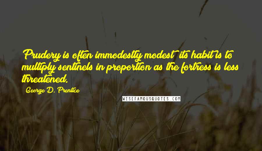 George D. Prentice Quotes: Prudery is often immodestly modest; its habit is to multiply sentinels in proportion as the fortress is less threatened.