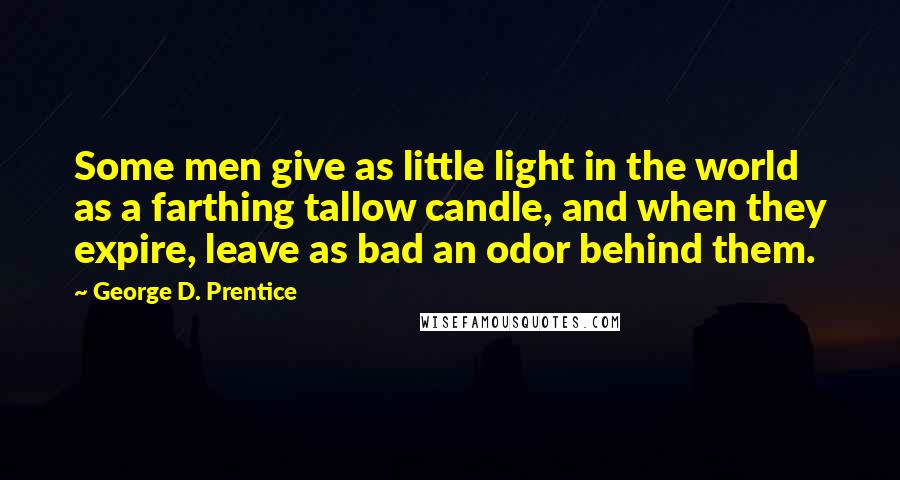 George D. Prentice Quotes: Some men give as little light in the world as a farthing tallow candle, and when they expire, leave as bad an odor behind them.