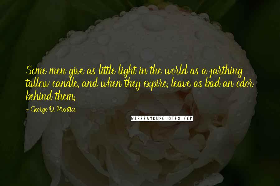 George D. Prentice Quotes: Some men give as little light in the world as a farthing tallow candle, and when they expire, leave as bad an odor behind them.