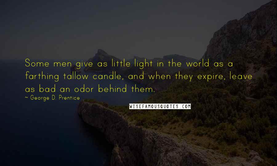 George D. Prentice Quotes: Some men give as little light in the world as a farthing tallow candle, and when they expire, leave as bad an odor behind them.