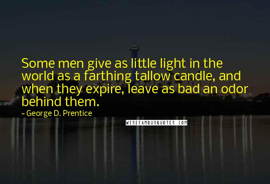 George D. Prentice Quotes: Some men give as little light in the world as a farthing tallow candle, and when they expire, leave as bad an odor behind them.