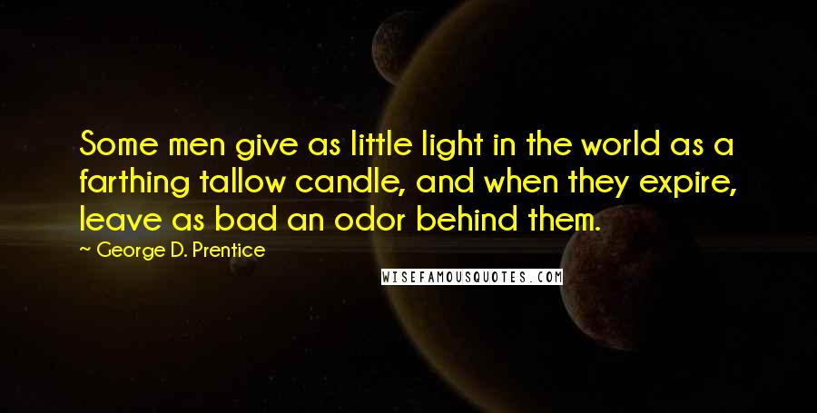 George D. Prentice Quotes: Some men give as little light in the world as a farthing tallow candle, and when they expire, leave as bad an odor behind them.