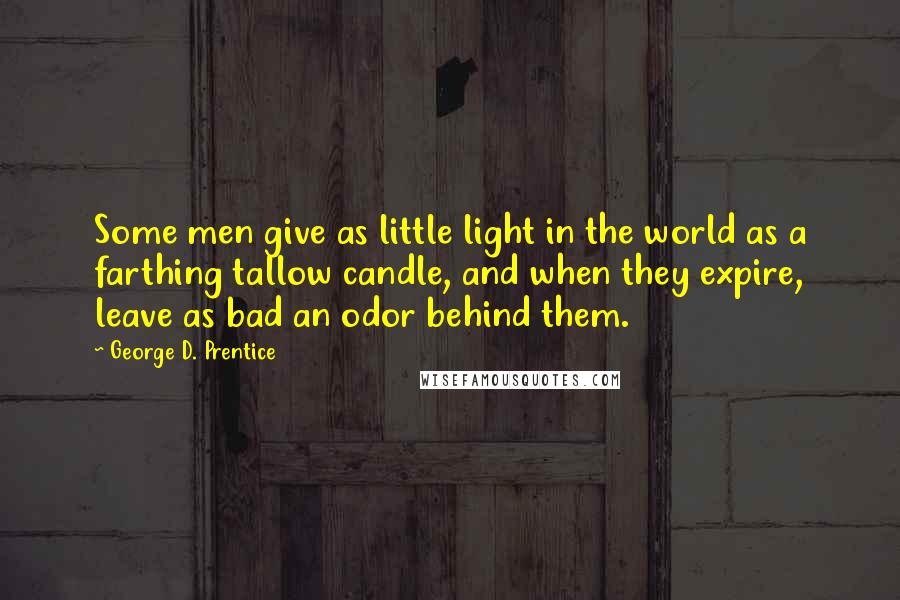 George D. Prentice Quotes: Some men give as little light in the world as a farthing tallow candle, and when they expire, leave as bad an odor behind them.