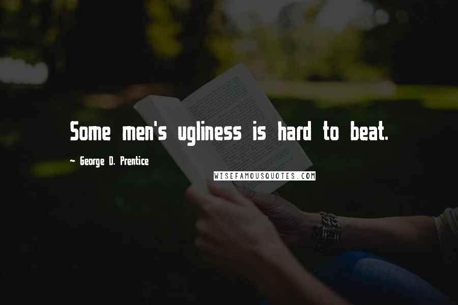 George D. Prentice Quotes: Some men's ugliness is hard to beat.