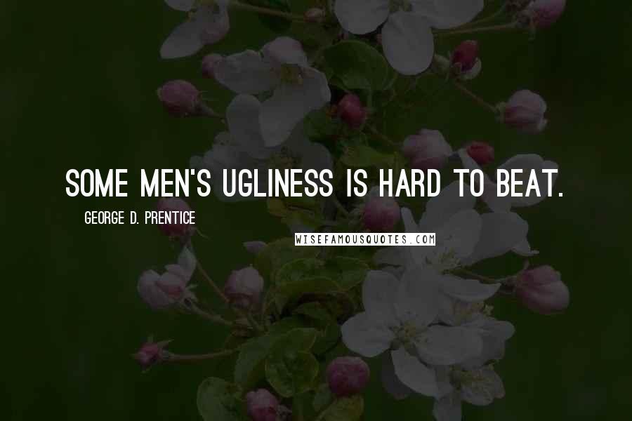 George D. Prentice Quotes: Some men's ugliness is hard to beat.