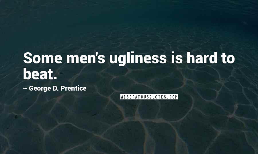 George D. Prentice Quotes: Some men's ugliness is hard to beat.