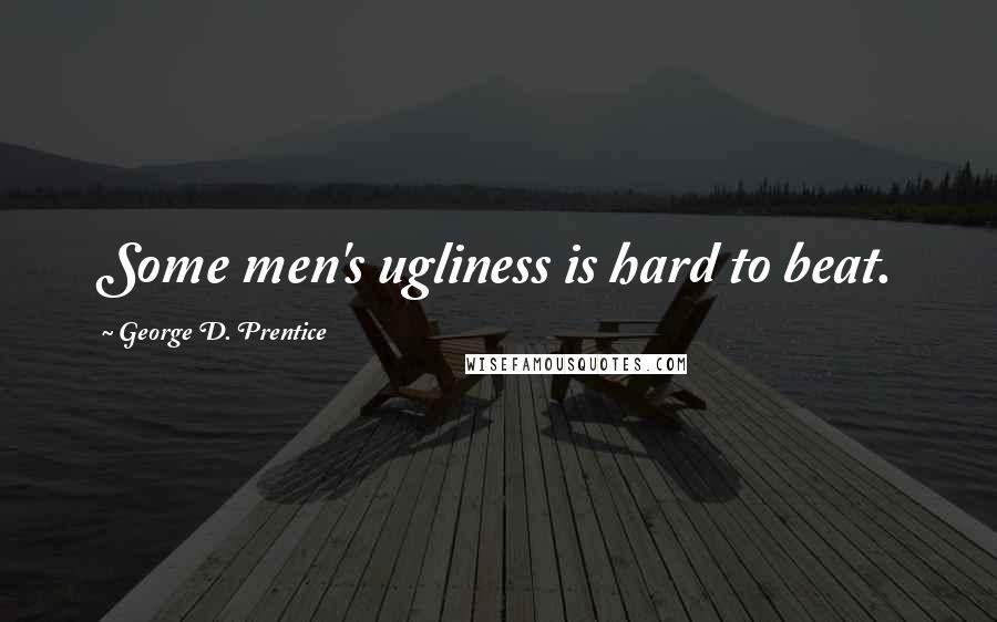 George D. Prentice Quotes: Some men's ugliness is hard to beat.