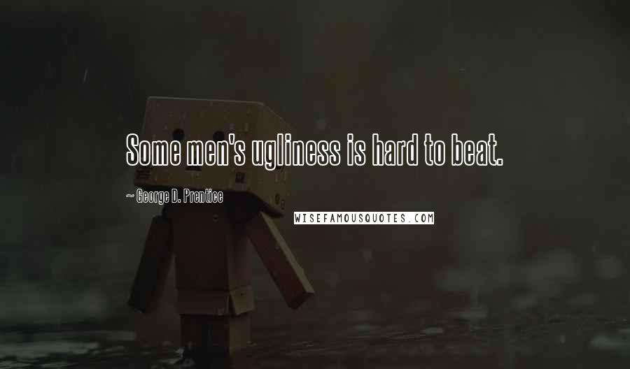 George D. Prentice Quotes: Some men's ugliness is hard to beat.