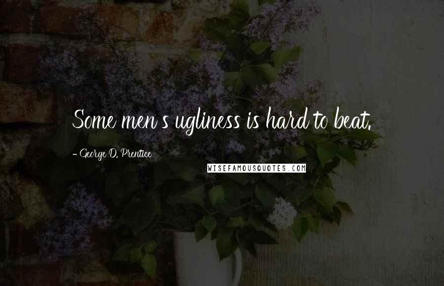 George D. Prentice Quotes: Some men's ugliness is hard to beat.
