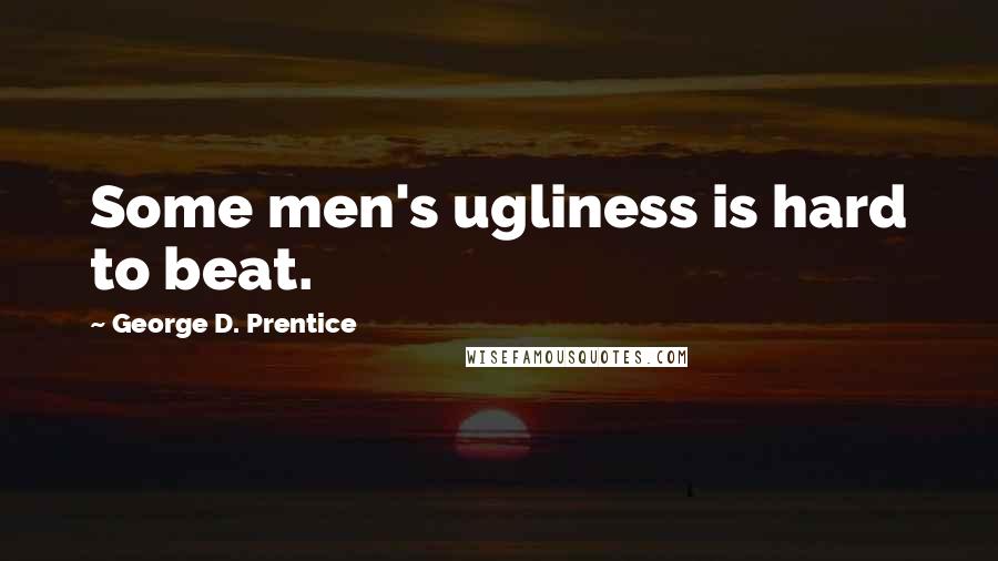 George D. Prentice Quotes: Some men's ugliness is hard to beat.