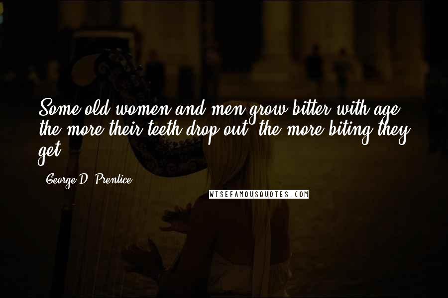 George D. Prentice Quotes: Some old women and men grow bitter with age; the more their teeth drop out, the more biting they get.