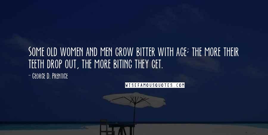 George D. Prentice Quotes: Some old women and men grow bitter with age; the more their teeth drop out, the more biting they get.