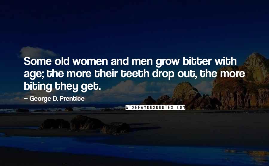 George D. Prentice Quotes: Some old women and men grow bitter with age; the more their teeth drop out, the more biting they get.