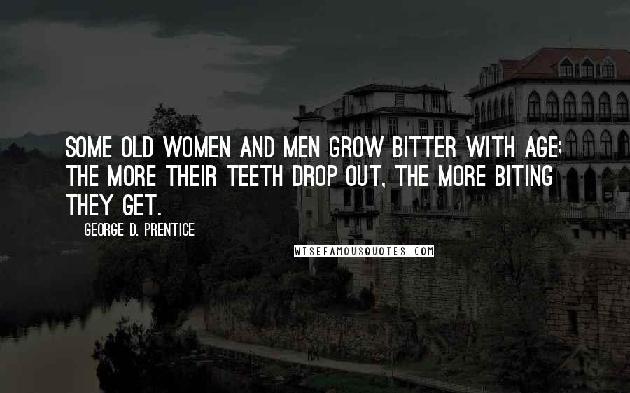 George D. Prentice Quotes: Some old women and men grow bitter with age; the more their teeth drop out, the more biting they get.