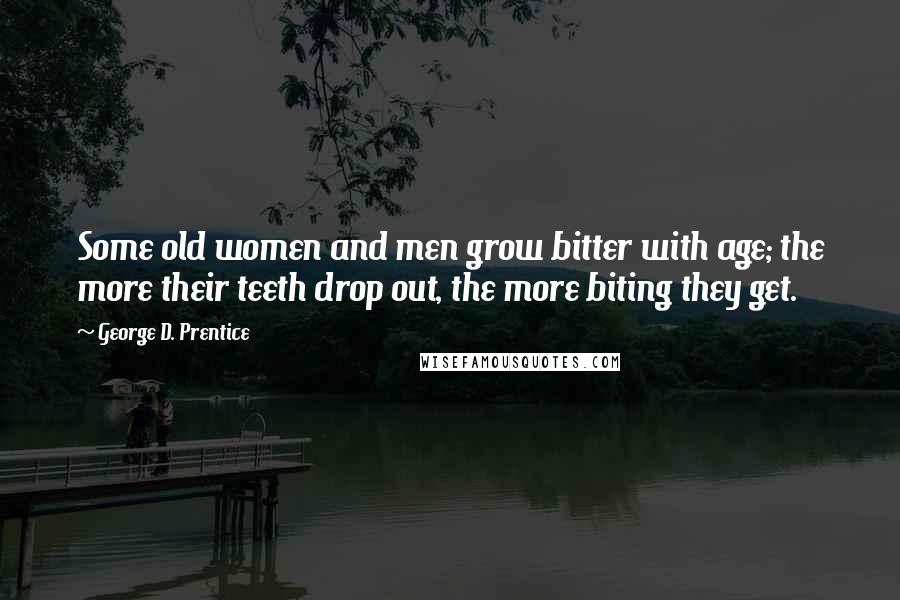 George D. Prentice Quotes: Some old women and men grow bitter with age; the more their teeth drop out, the more biting they get.