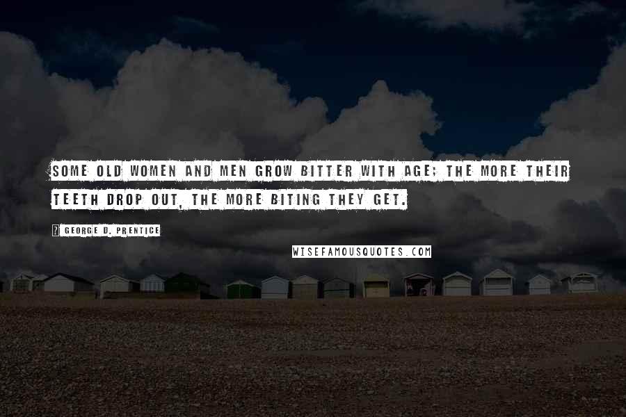 George D. Prentice Quotes: Some old women and men grow bitter with age; the more their teeth drop out, the more biting they get.