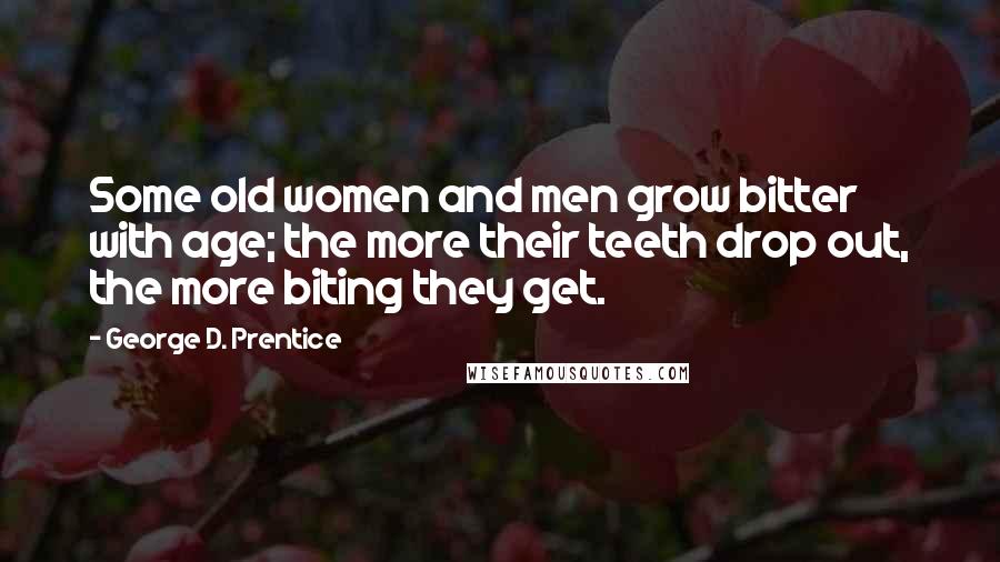 George D. Prentice Quotes: Some old women and men grow bitter with age; the more their teeth drop out, the more biting they get.