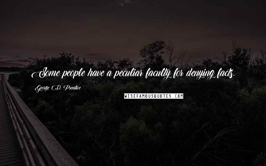 George D. Prentice Quotes: Some people have a peculiar faculty for denying facts.