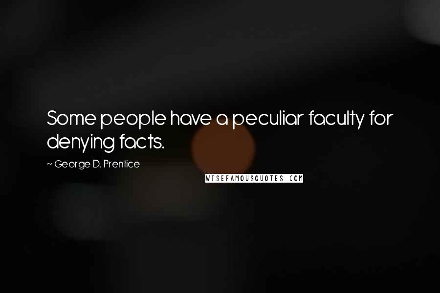 George D. Prentice Quotes: Some people have a peculiar faculty for denying facts.