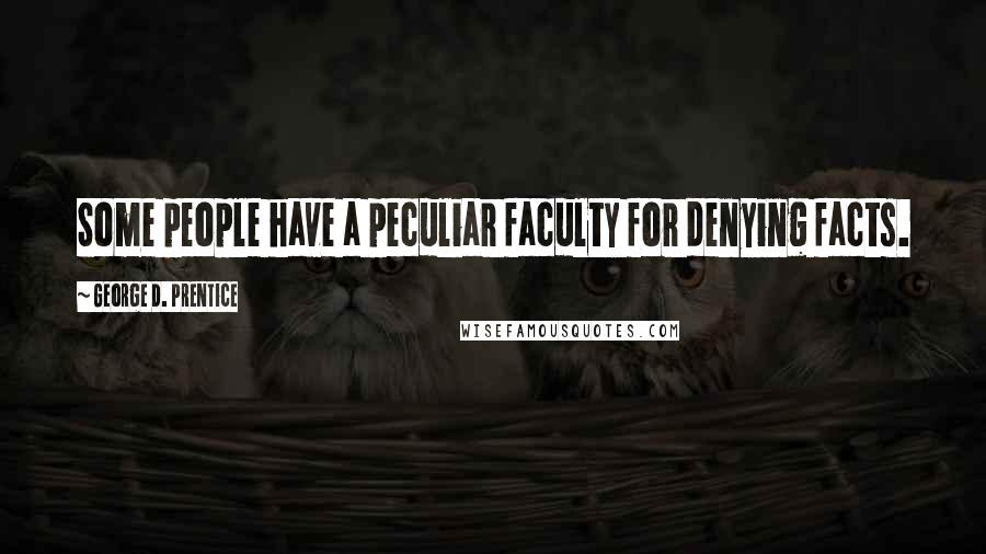 George D. Prentice Quotes: Some people have a peculiar faculty for denying facts.