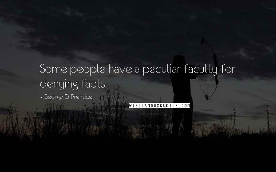 George D. Prentice Quotes: Some people have a peculiar faculty for denying facts.