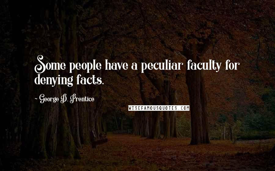 George D. Prentice Quotes: Some people have a peculiar faculty for denying facts.