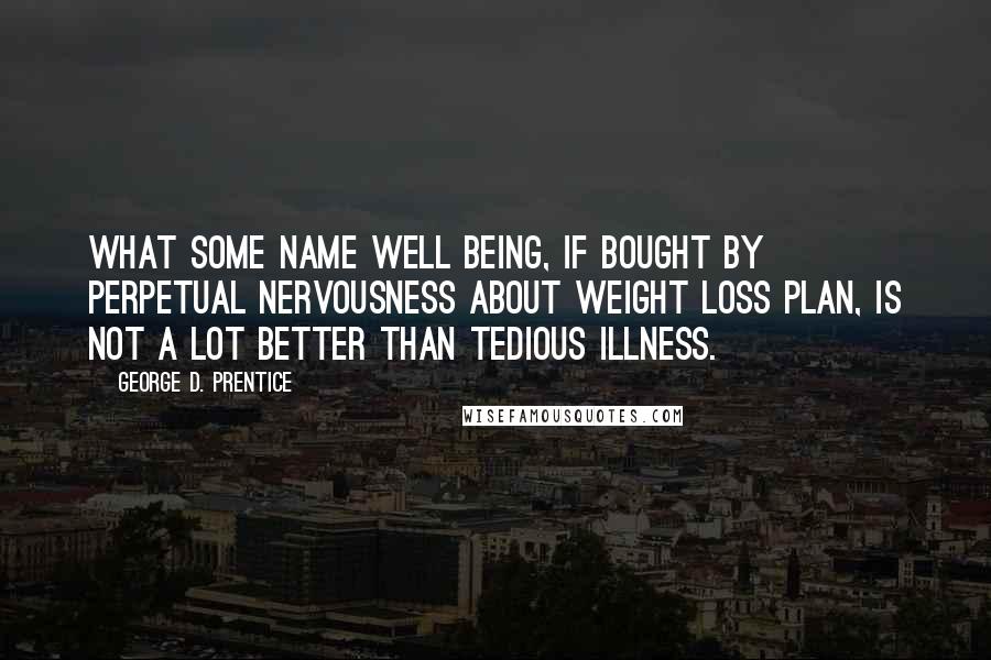 George D. Prentice Quotes: What some name well being, if bought by perpetual nervousness about weight loss plan, is not a lot better than tedious illness.