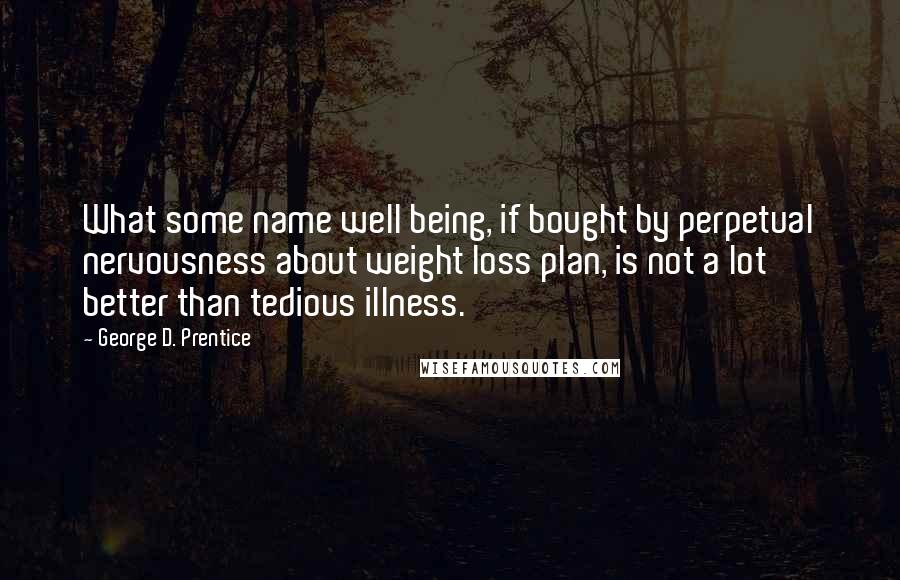 George D. Prentice Quotes: What some name well being, if bought by perpetual nervousness about weight loss plan, is not a lot better than tedious illness.