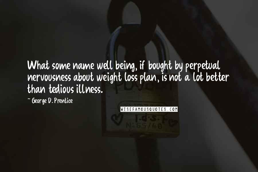 George D. Prentice Quotes: What some name well being, if bought by perpetual nervousness about weight loss plan, is not a lot better than tedious illness.