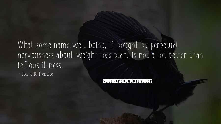 George D. Prentice Quotes: What some name well being, if bought by perpetual nervousness about weight loss plan, is not a lot better than tedious illness.