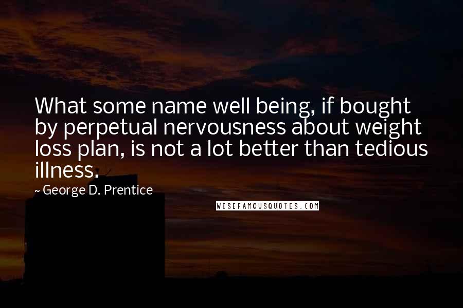 George D. Prentice Quotes: What some name well being, if bought by perpetual nervousness about weight loss plan, is not a lot better than tedious illness.