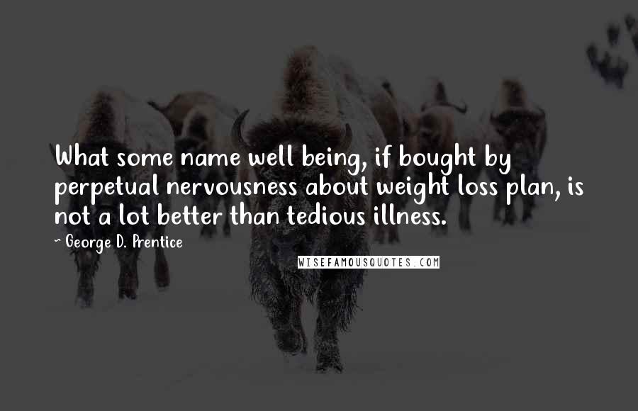 George D. Prentice Quotes: What some name well being, if bought by perpetual nervousness about weight loss plan, is not a lot better than tedious illness.