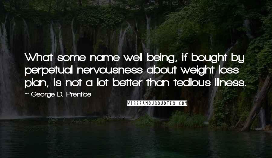 George D. Prentice Quotes: What some name well being, if bought by perpetual nervousness about weight loss plan, is not a lot better than tedious illness.