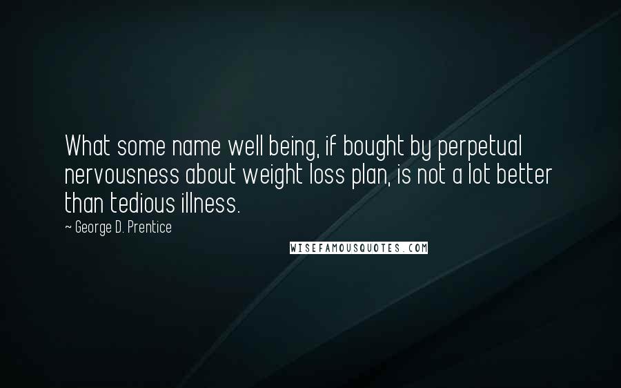 George D. Prentice Quotes: What some name well being, if bought by perpetual nervousness about weight loss plan, is not a lot better than tedious illness.