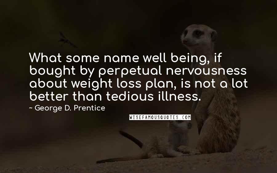 George D. Prentice Quotes: What some name well being, if bought by perpetual nervousness about weight loss plan, is not a lot better than tedious illness.