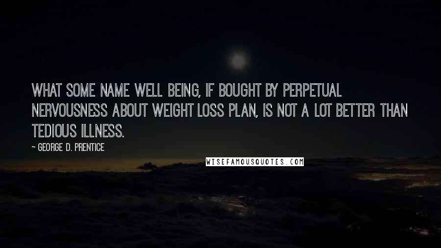 George D. Prentice Quotes: What some name well being, if bought by perpetual nervousness about weight loss plan, is not a lot better than tedious illness.