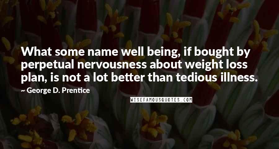 George D. Prentice Quotes: What some name well being, if bought by perpetual nervousness about weight loss plan, is not a lot better than tedious illness.