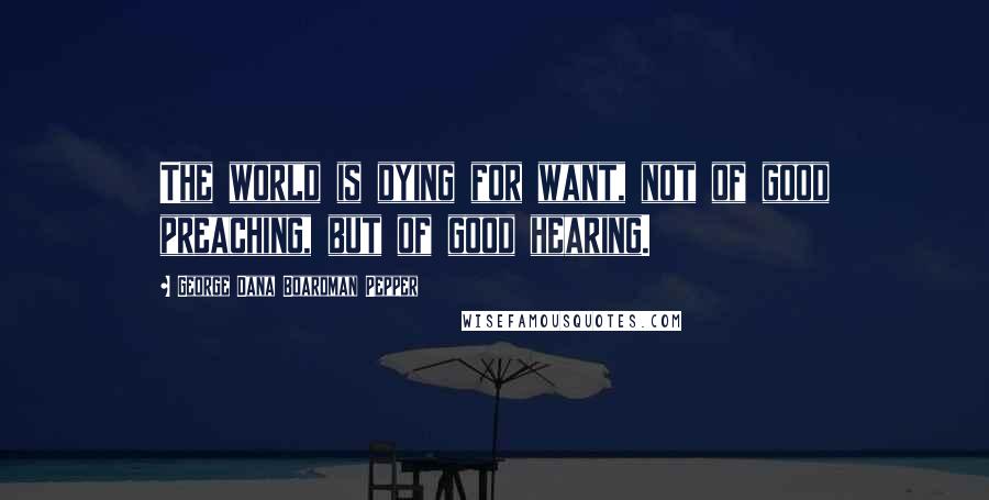 George Dana Boardman Pepper Quotes: The world is dying for want, not of good preaching, but of good hearing.
