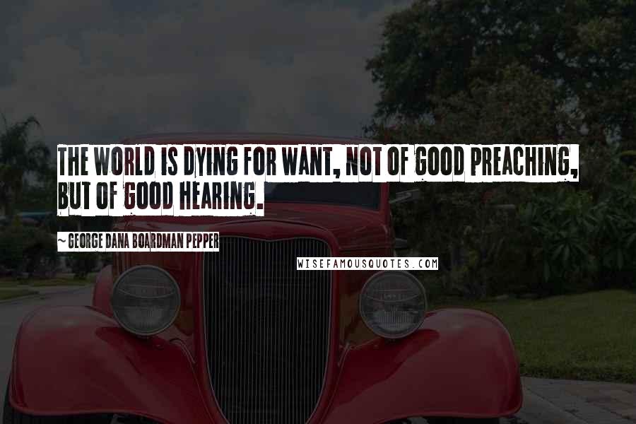 George Dana Boardman Pepper Quotes: The world is dying for want, not of good preaching, but of good hearing.