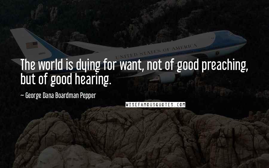 George Dana Boardman Pepper Quotes: The world is dying for want, not of good preaching, but of good hearing.