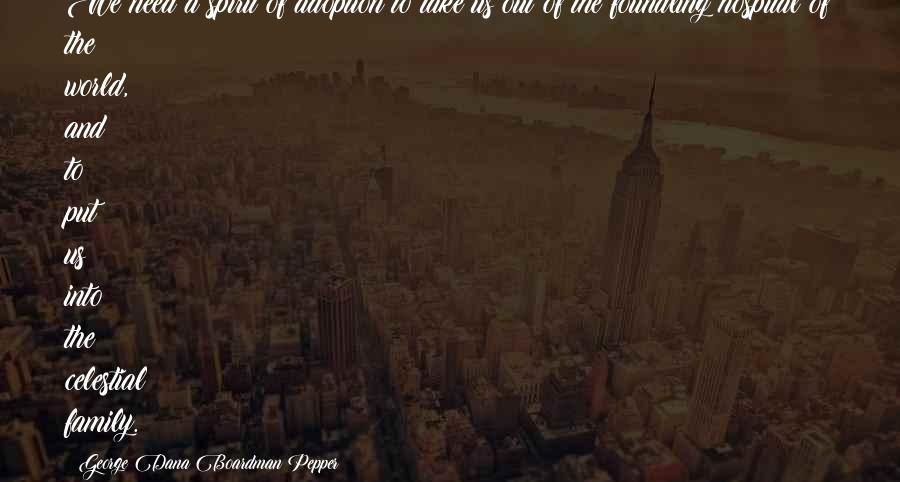 George Dana Boardman Pepper Quotes: We need a spirit of adoption to take us out of the foundling hospital of the world, and to put us into the celestial family.
